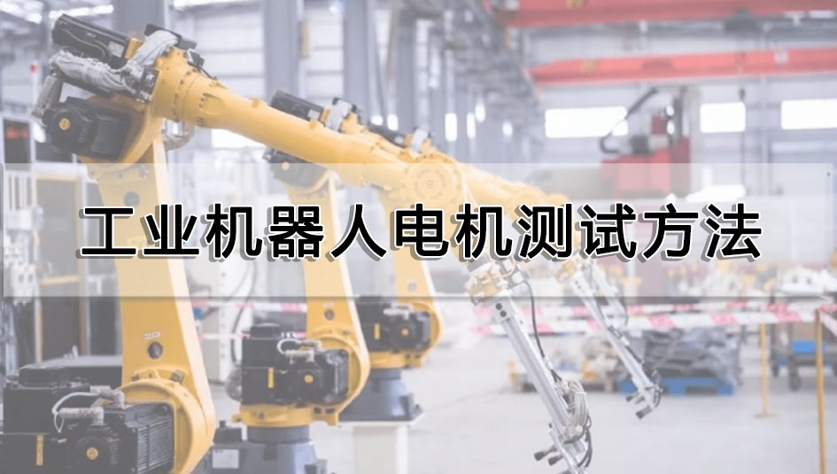 工業(yè)機(jī)器人電機(jī)測(cè)試方法